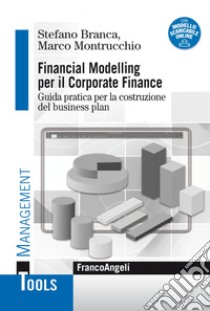 Financial modelling per il corporate finance. Guida pratica per la costruzione del business plan. Con Contenuto digitale per download libro di Branca Stefano; Montrucchio Marco