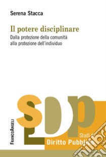 Il potere disciplinare. Dalla protezione della comunità alla protezione dell'individuo libro di Stacca Serena