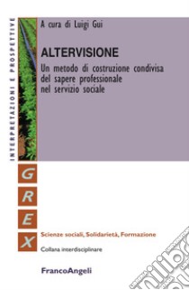 Altervisione. Un metodo di costruzione condivisa del sapere professionale nel servizio sociale libro di Gui L. (cur.)