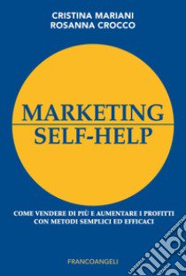 Marketing self-help. Come vendere di più e aumentare i profitti con metodi semplici ed efficaci libro di Mariani Cristina; Crocco Rosanna