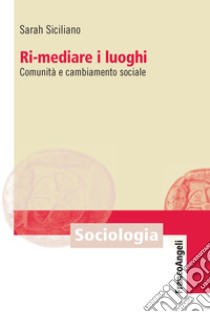 Ri-mediare i luoghi. Comunità e cambiamento sociale libro di Siciliano Sarah