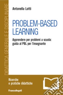 Problem-Based Learning. Apprendere per problemi a scuola: guida al PBL per l'insegnante libro di Lotti Antonella