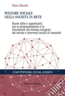 Welfare sociale nella società in rete. Nuove sfide e opportunità per la programmazione e la valutazione del sistema integrato dei servizi e interventi sociali di comunità libro di Maretti Mara