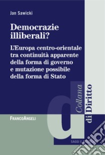 Democrazie illiberali? L'Europa centro-orientale tra continuità apparente della forma di governo e mutazione possibile della forma di Stato libro di Sawicki Jan