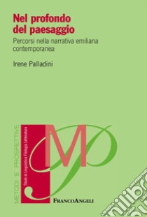 Nel profondo del paesaggio. Percorsi nella narrativa emiliana contemporanea libro di Palladini Irene