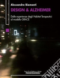 Design & Alzheimer. Dalle esperienze degli Habitat Terapeutici al modello GRACE libro di Biamonti Alessandro