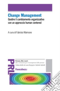 Change management. Gestire il cambiamento organizzativo con un approccio «human centered» libro di Maimone F. (cur.)