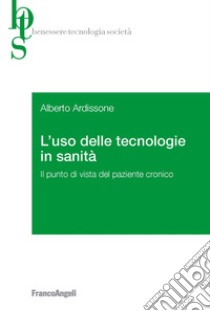 L'uso delle tecnologie in sanità. Il punto di vista del paziente cronico libro di Ardissone Alberto