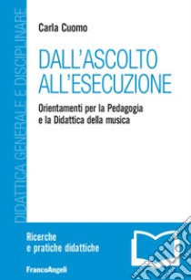 Dall'ascolto all'esecuzione. Orientamenti per la pedagogia e la didattica della musica libro di Cuomo Carla