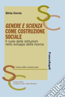 Genere e scienza come costruzione sociale. Il ruolo delle istituzioni nello sviluppo della ricerca libro di Cervia Silvia