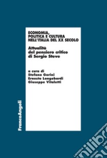 Economia, politica e cultura nell'Italia del XX Secolo. Attualità del pensiero critico di Sergio Steve libro di Gorini S. (cur.); Longobardi E. (cur.); Vitaletti G. (cur.)