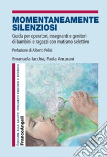 Momentaneamente silenziosi. Guida per operatori, insegnanti e genitori di bambini e ragazzi con mutismo selettivo libro di Iacchia Emanuela; Ancarani Paola