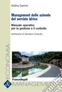 Management delle aziende del servizio idrico. Manuale operativo per la gestione e il controllo libro di Guerrini Andrea