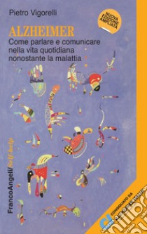 Alzheimer. Come parlare e comunicare nella vita quotidiana nonostante la malattia libro di Vigorelli Pietro