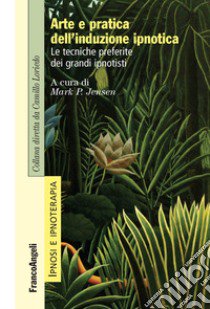 Arte e pratica dell'induzione ipnotica. Le tecniche preferite dei grandi ipnotisti libro di Jensen M. P. (cur.)