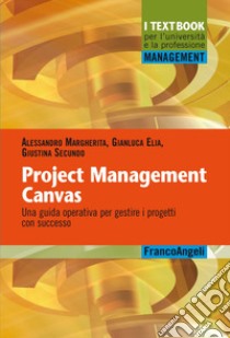 Project Management Canvas. Una guida operativa per gestire i progetti con successo libro di Elia Gianluca; Margherita Alessandro; Secundo Giustina