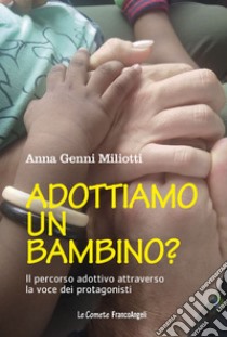 Adottiamo un bambino? Il percorso adottivo attraverso la voce dei protagonisti libro di Genni Miliotti Anna