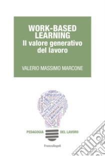 Work-Based learning. Il valore generativo del lavoro libro di Marcone Valerio Massimo