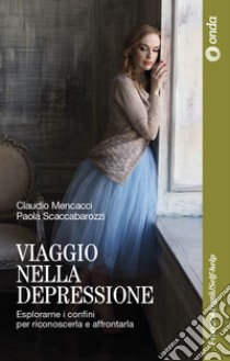 Viaggio nella depressione. Esplorarne i confini per riconoscerla e affrontarla libro di Mencacci Claudio; Scaccabarozzi Paola