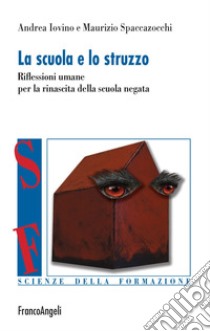 La scuola e lo struzzo. Riflessioni umane per la rinascita della scuola negata libro di Iovino Andrea; Spaccazocchi Maurizio