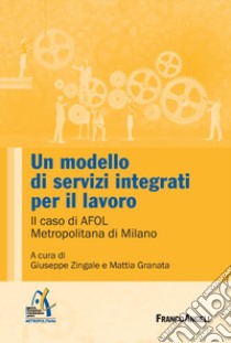 Un modello di servizi integrati per il lavoro. Il caso di AFOL Metropolitana di Milano libro di Granata M. (cur.); Zingale G. (cur.)