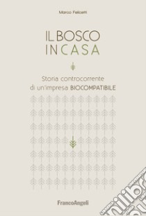 Il bosco in casa. Storia controcorrente di un'impresa biocompatibile libro di Felicetti Marco