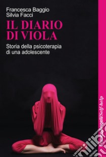 Il diario di Viola. Storia della psicoterapia di una adolescente libro di Baggio Francesca; Facci Silvia