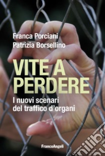 Vite a perdere. I nuovi scenari del traffico d'organi libro di Porciani Franca; Borsellino Patrizia