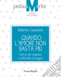 Quando l'amore non basta più. Esercizi per superare le difficoltà di coppia libro di Cavaliere Roberto