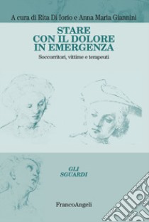 Stare con il dolore in emergenza. Soccorritori, vittime e terapeuti libro di Di Iorio R. (cur.); Giannini A. M. (cur.)