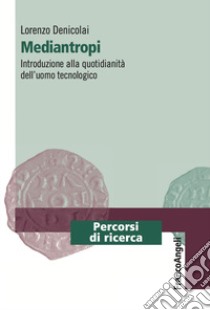 Mediantropi. Introduzione alla quotidianità dell'uomo tecnologico libro di Denicolai Lorenzo