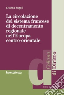 La circolazione del sistema francese di decentramento regionale nell'Europa centro-orientale libro di Angeli Arianna