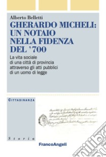 Gherardo Micheli: un notaio nella Fidenza del '700. La vita sociale di una città di provincia attraverso gli atti pubblici di un uomo di legge libro di Belletti Alberto