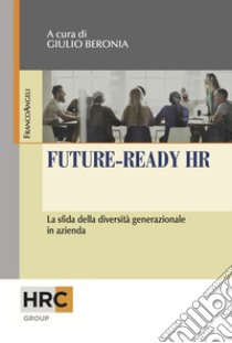 Future-ready HR. La sfida della diversità generazionale in azienda libro di Beronia G. (cur.)