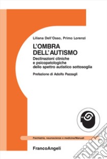 L'ombra dell'autismo. Declinazioni cliniche e psicopatologiche dello spettro autistico sottosoglia libro di Dell'Osso Liliana; Lorenzi Primo