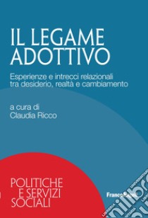 Il legame adottivo. Esperienze e intrecci relazionali tra desiderio, realtà e cambiamento libro di Ricco C. (cur.)