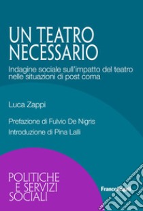 Un teatro necessario. Indagine sociale sull'impatto del teatro nelle situazioni di post coma libro di Zappi Luca