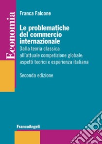 Le problematiche del commercio internazionale. Dalla teoria classica alla nuova economia internazionale: aspetti teorici ed esperienza italiana libro di Falcone Franca