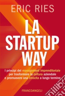 La startup way. I principi del management imprenditoriale per trasformare la cultura aziendale e promuovere una crescita a lungo termine libro di Ries Eric