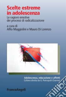 Scelte estreme in adolescenza. Le ragioni emotive dei processi di radicalizzazione libro di Maggiolini A. (cur.); Di Lorenzo M. (cur.)