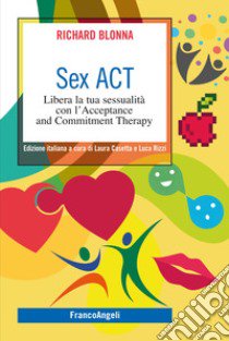 Sex Act. Libera la tua sessualità con l'Acceptance and Commitment Therapy libro di Blonna Richard; Casetta L. (cur.); Rizzi L. (cur.)