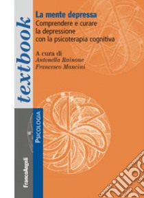 La mente depressa. Comprendere e curare la depressione con la psicoterapia cognitiva libro di Rainone A. (cur.); Mancini F. (cur.)