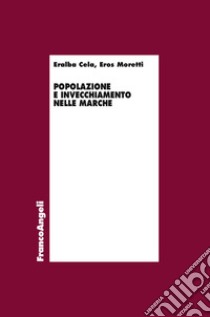 Popolazione e invecchiamento nelle Marche libro di Cela Eralba; Moretti Eros