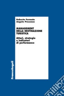 Management della destinazione turistica. Attori, strategie e indicatori di performance libro di Formato Roberto; Presenza Angelo