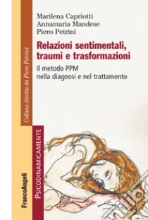 Relazioni sentimentali, traumi e trasformazioni. Il metodo PPM nella diagnosi e nel trattamento libro di Capriotti Marilena; Mandese Annamaria; Petrini Piero