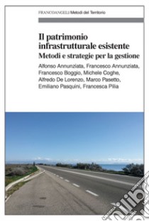 Il patrimonio infrastrutturale esistente. Metodi e strategie per la gestione libro