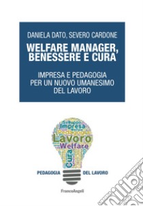 Welfare manager, benessere e cura. Impresa e pedagogia per un nuovo umanesimo del lavoro libro di Cardone Severo; Dato Daniela