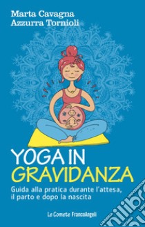 Yoga in gravidanza. Guida alla pratica durante l'attesa, il parto e dopo la nascita libro di Cavagna Marta; Tornioli Azzurra