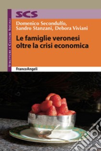 Le famiglie veronesi oltre la crisi economica libro di Viviani Debora; Secondulfo Domenico; Stanzani Sandro