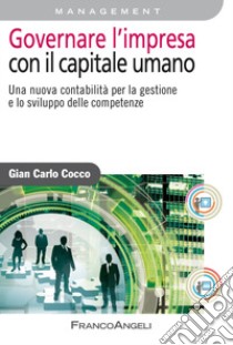 Governare l'impresa con il capitale umano. Una nuova contabilità per la gestione e lo sviluppo delle competenze libro di Cocco Gian Carlo